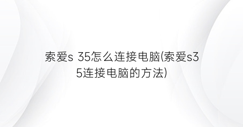 索爱s35怎么连接电脑(索爱s35连接电脑的方法)